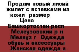 Продам новый лисий жилет с вставками из кожи, размер 42-44 › Цена ­ 12 000 - Башкортостан респ., Мелеузовский р-н, Мелеуз г. Одежда, обувь и аксессуары » Женская одежда и обувь   . Башкортостан респ.